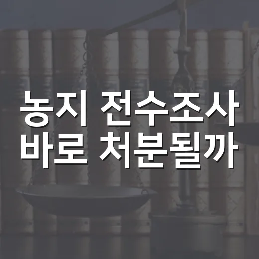 농지 전수조사 바로 처분될까