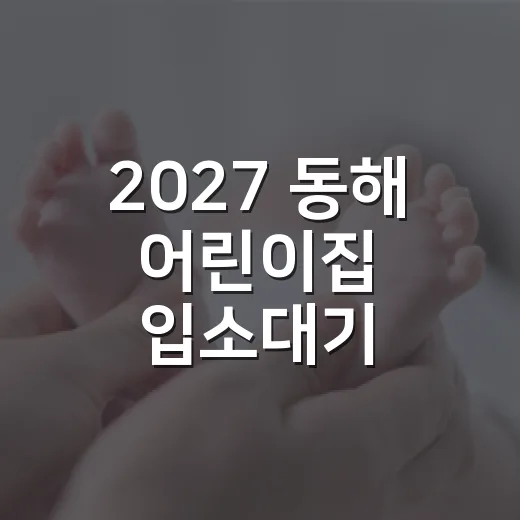 2027 동해 어린이집 입소대기