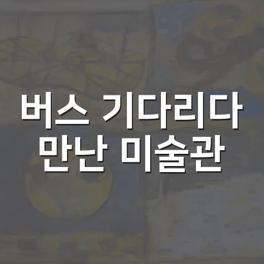 버스 기다리다 만난 미술관
