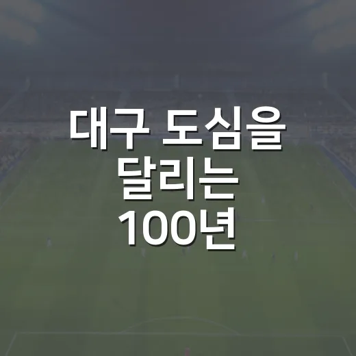대구 도심을 달리는 100년