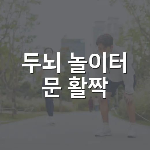 두뇌 놀이터 문 활짝