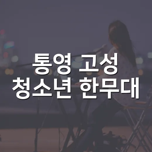 통영 고성 청소년 한무대