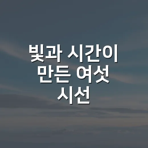 빛과 시간이 만든 여섯 시선