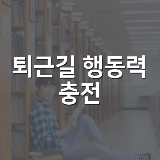 퇴근길 행동력 충전