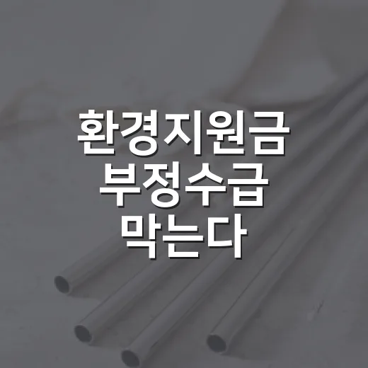 환경지원금 부정수급 막는다