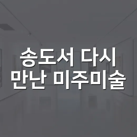 송도서 다시 만난 미주미술