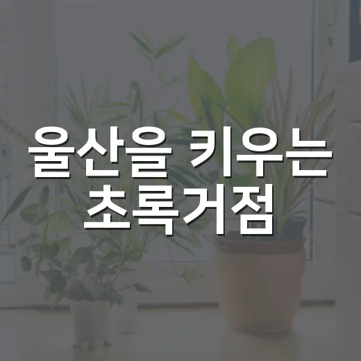 울산을 키우는 초록거점