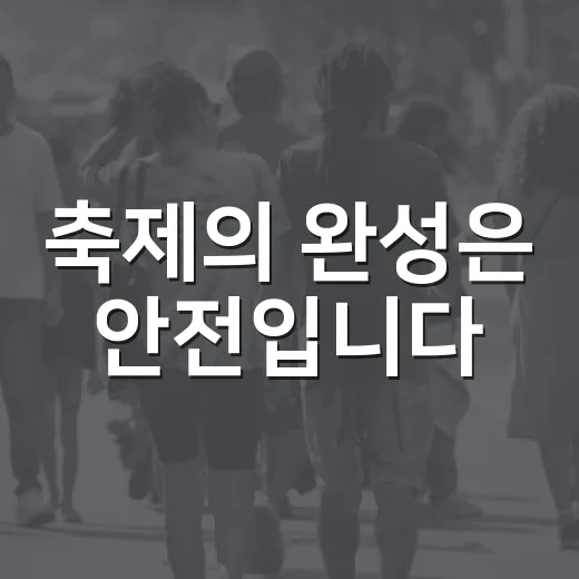 축제의 완성은 안전입니다
