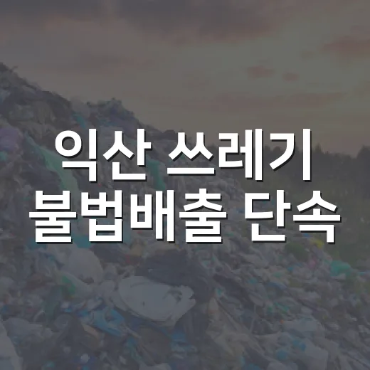 익산 쓰레기 불법배출 단속