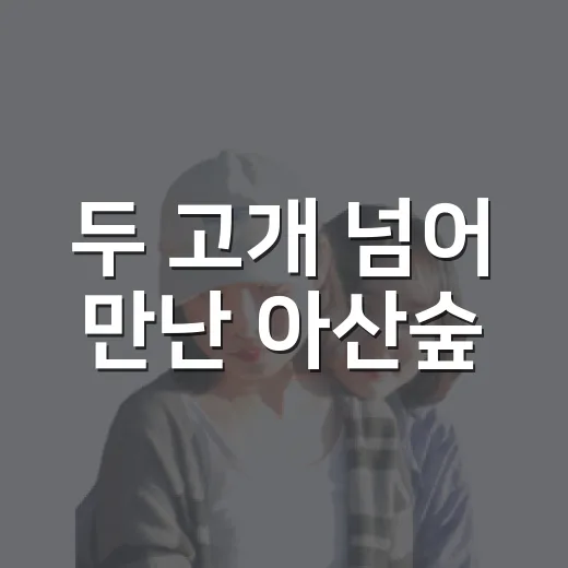 두 고개 넘어 만난 아산숲