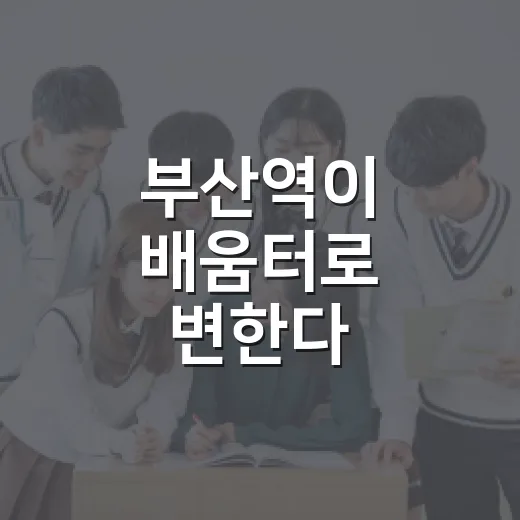 부산역이 배움터로 변한다