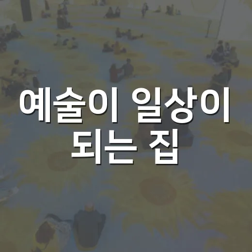 예술이 일상이 되는 집