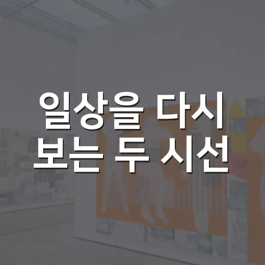 일상을 다시 보는 두 시선