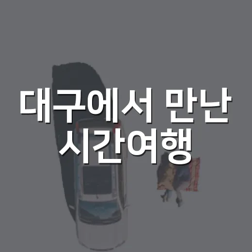 대구에서 만난 시간여행