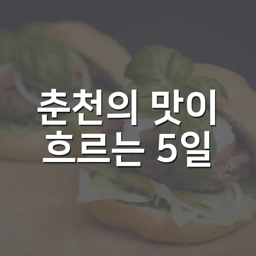 춘천의 맛이 흐르는 5일