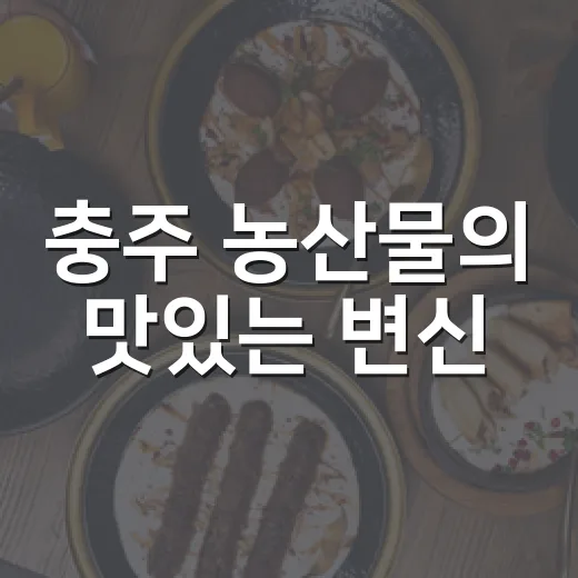 충주 농산물의 맛있는 변신
