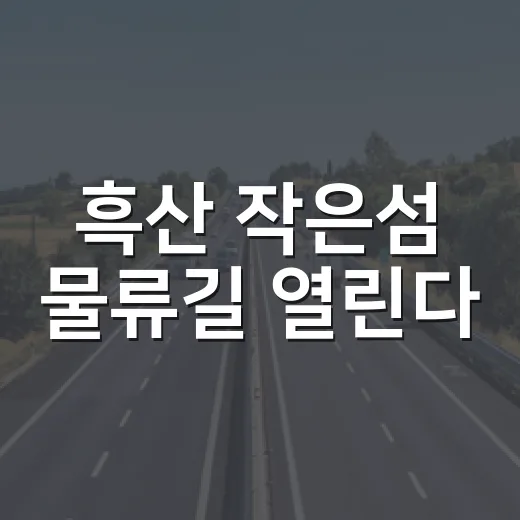 흑산 작은섬 물류길 열린다