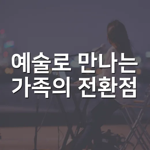 예술로 만나는 가족의 전환점