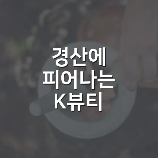 경산에 피어나는 K뷰티