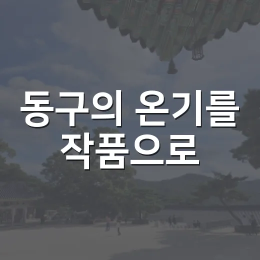 동구의 온기를 작품으로