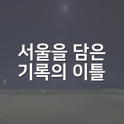 서울을 담은 기록의 이틀