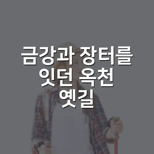 금강과 장터를 잇던 옥천 옛길