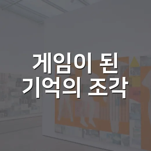 게임이 된 기억의 조각