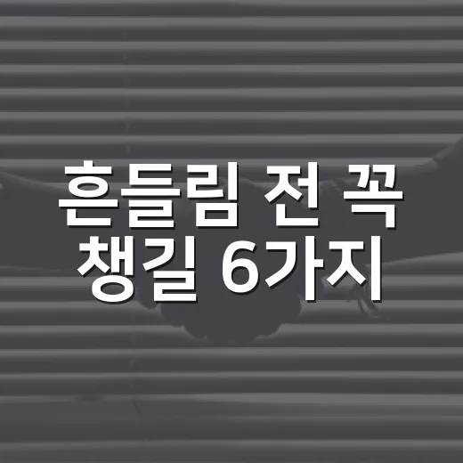흔들림 전 꼭 챙길 6가지
