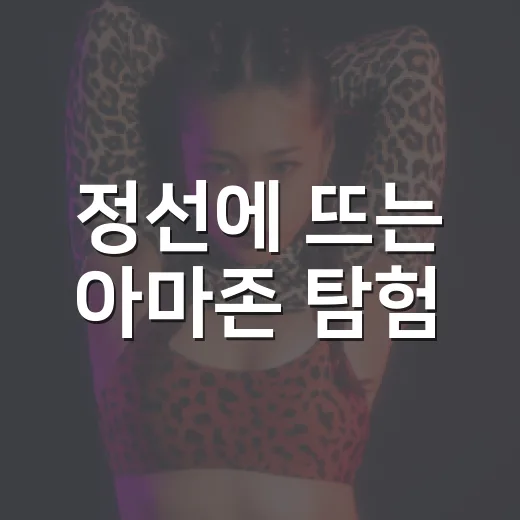 정선에 뜨는 아마존 탐험