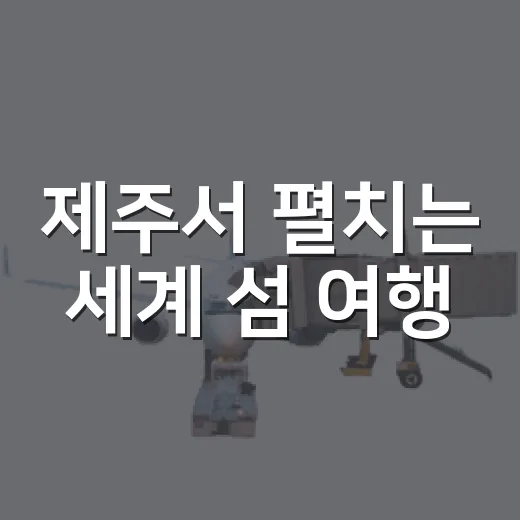 제주서 펼치는 세계 섬 여행
