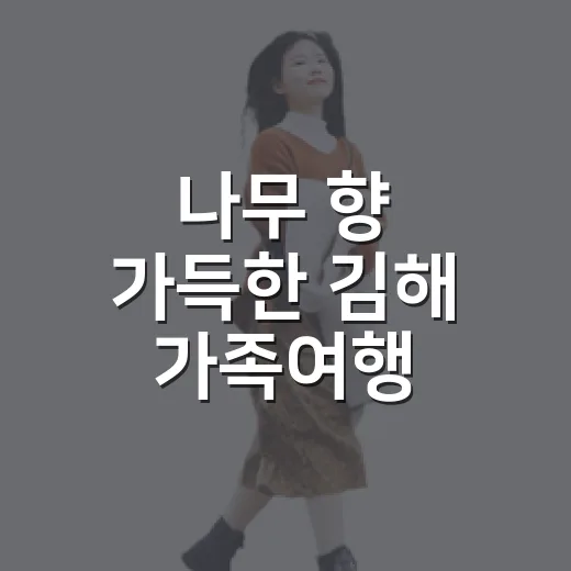 나무 향 가득한 김해 가족여행