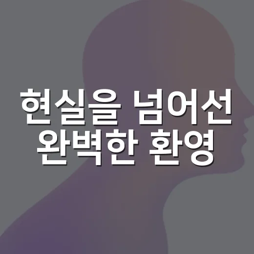 현실을 넘어선 완벽한 환영