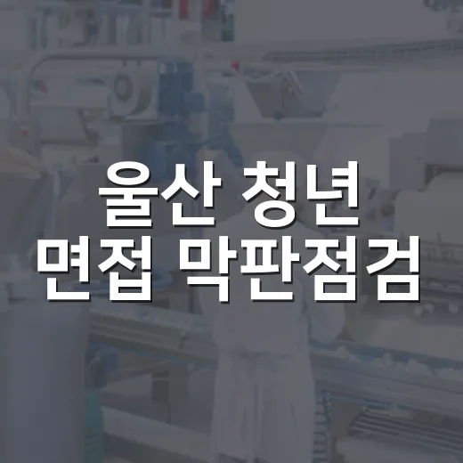 울산 청년 면접 막판점검