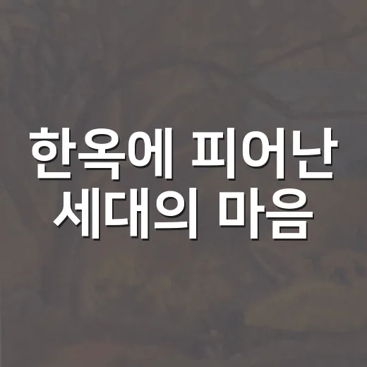한옥에 피어난 세대의 마음