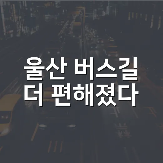 울산 버스길 더 편해졌다