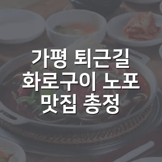 가평 퇴근길 화로구이 노포 맛집 총정리