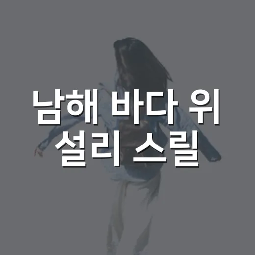 남해 바다 위 설리 스릴