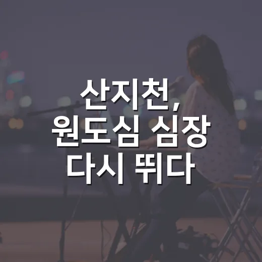 산지천, 원도심 심장 다시 뛰다