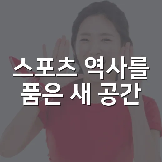스포츠 역사를 품은 새 공간