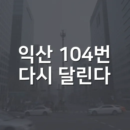 익산 104번 다시 달린다