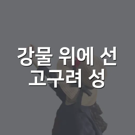 강물 위에 선 고구려 성