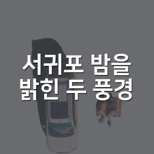 서귀포 밤을 밝힌 두 풍경