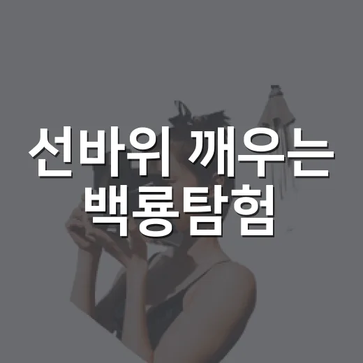 선바위 깨우는 백룡탐험