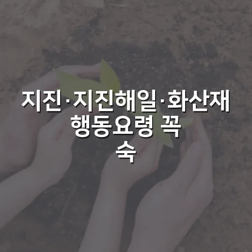 지진·지진해일·화산재 행동요령 꼭 숙지하세요