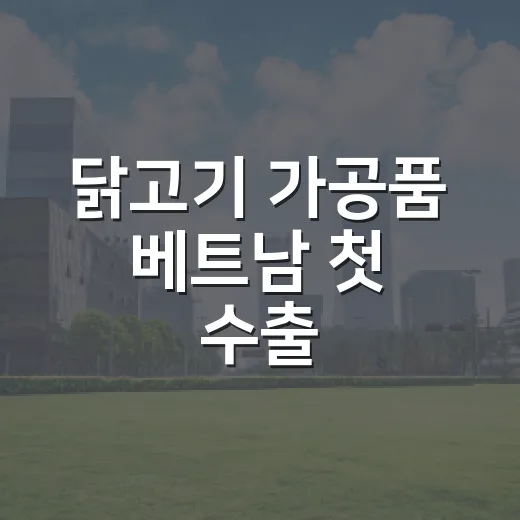 닭고기 가공품 베트남 첫 수출, 내년까지 70톤 공급 계획