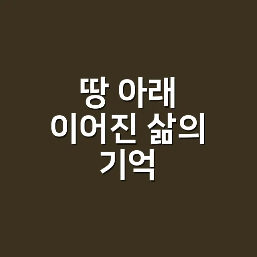 땅 아래 이어진 삶의 기억