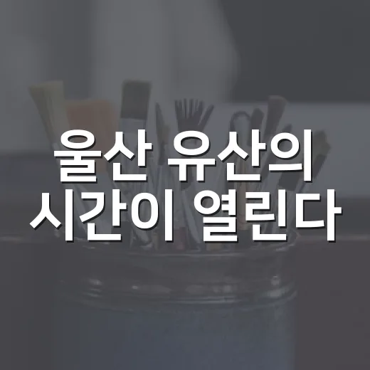 울산 유산의 시간이 열린다