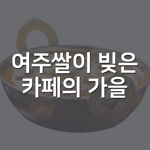여주쌀이 빚은 카페의 가을