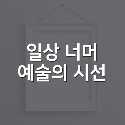 일상 너머 예술의 시선