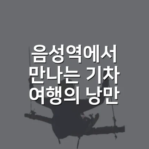 음성역에서 만나는 기차 여행의 낭만